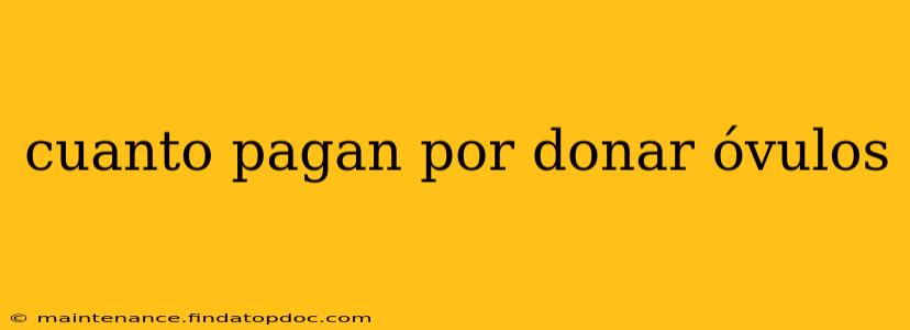 cuanto pagan por donar óvulos