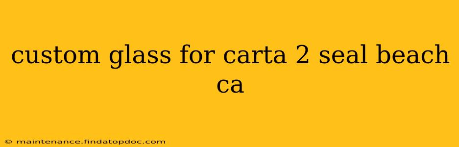 custom glass for carta 2 seal beach ca