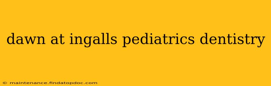 dawn at ingalls pediatrics dentistry