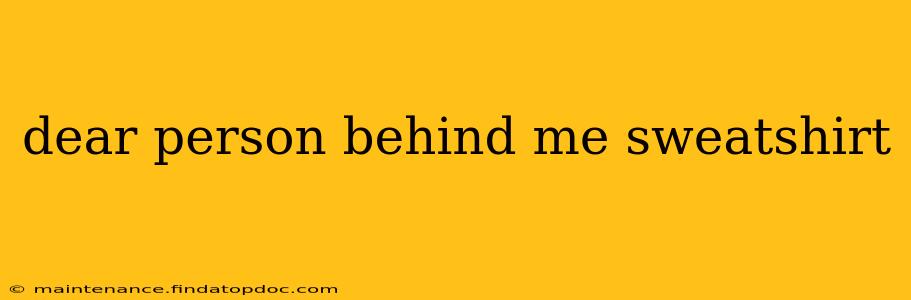 dear person behind me sweatshirt