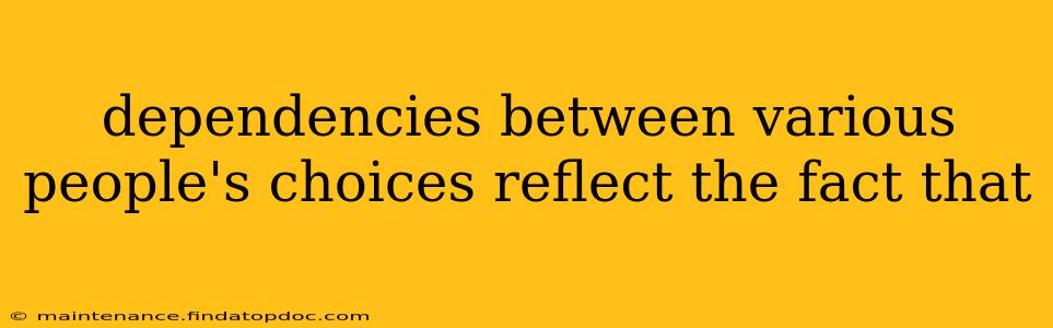 dependencies between various people's choices reflect the fact that