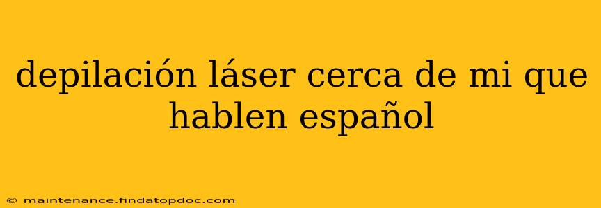 depilación láser cerca de mi que hablen español