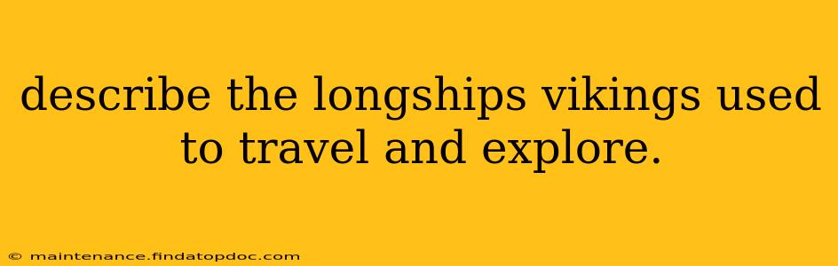 describe the longships vikings used to travel and explore.