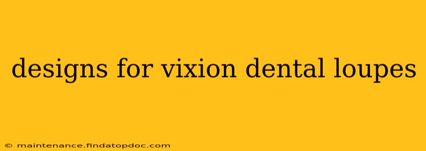 designs for vixion dental loupes