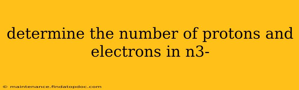 determine the number of protons and electrons in n3-