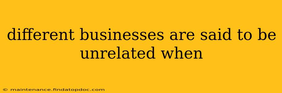 different businesses are said to be unrelated when