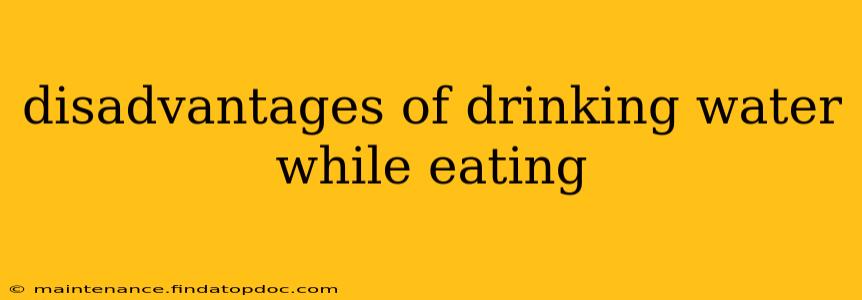 disadvantages of drinking water while eating