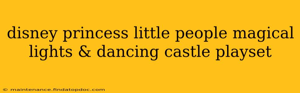disney princess little people magical lights & dancing castle playset