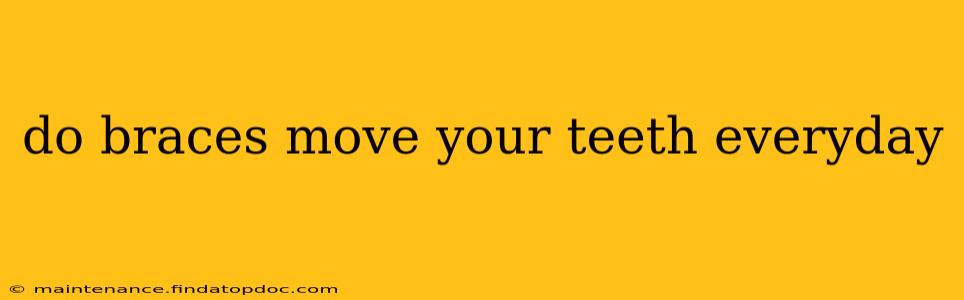do braces move your teeth everyday