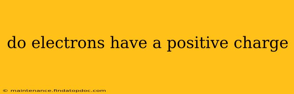 do electrons have a positive charge