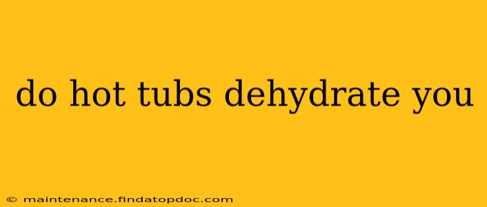 do hot tubs dehydrate you