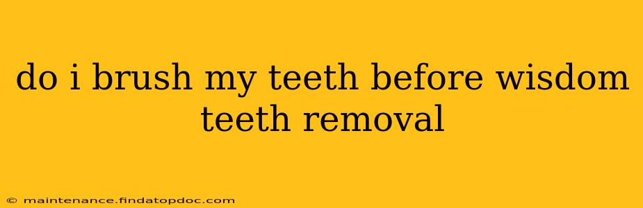 do i brush my teeth before wisdom teeth removal