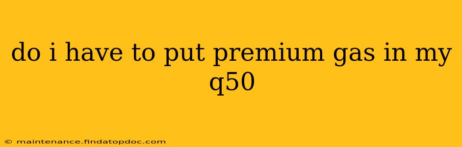 do i have to put premium gas in my q50