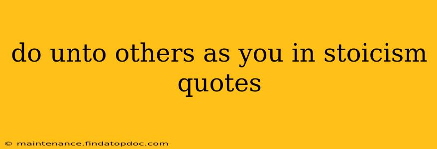 do unto others as you in stoicism quotes