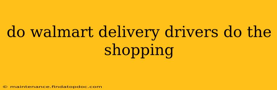 do walmart delivery drivers do the shopping