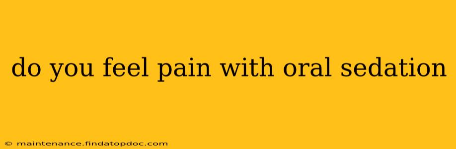 do you feel pain with oral sedation