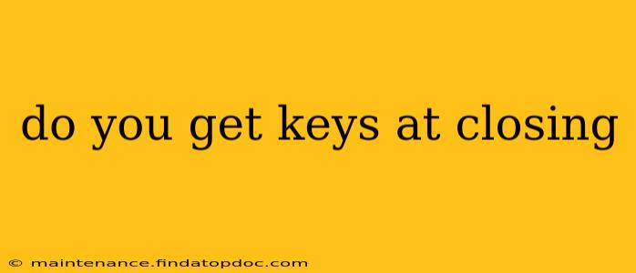 do you get keys at closing