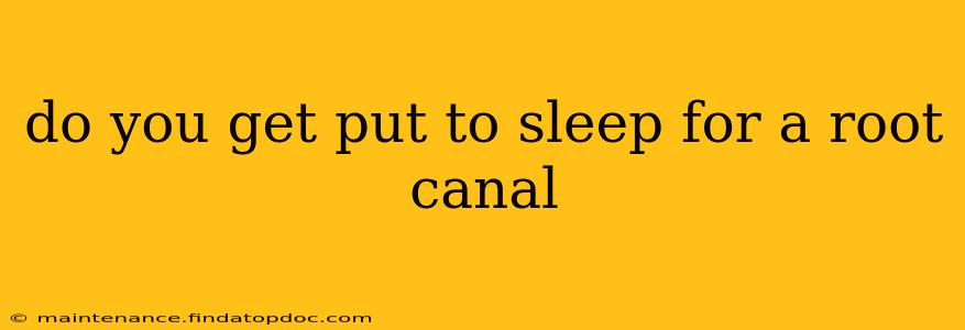 do you get put to sleep for a root canal