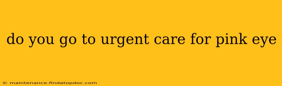 do you go to urgent care for pink eye