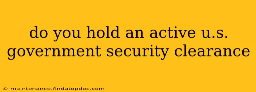 do you hold an active u.s. government security clearance do you hold an active u.s. government security clearance