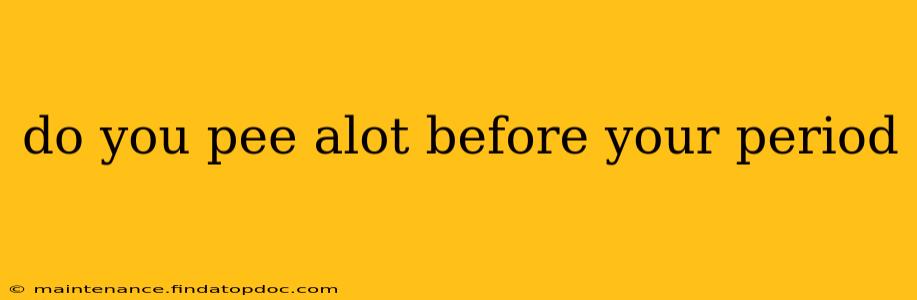 do you pee alot before your period