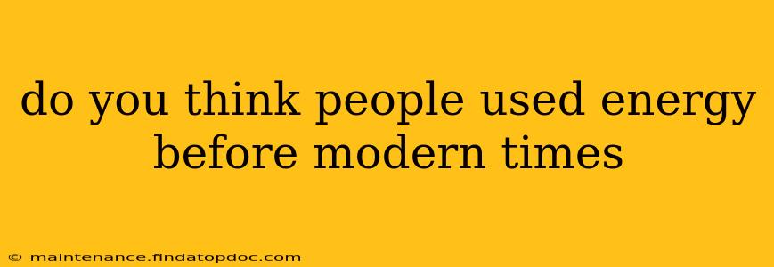 do you think people used energy before modern times