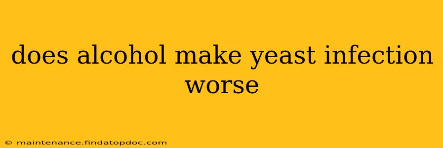 does alcohol make yeast infection worse