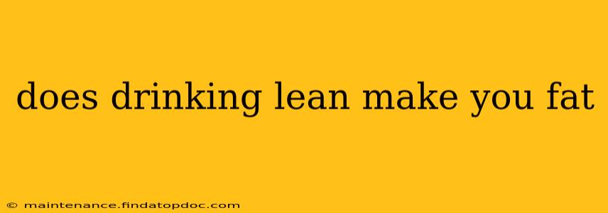 does drinking lean make you fat