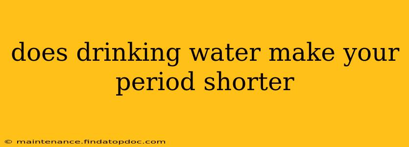 does drinking water make your period shorter