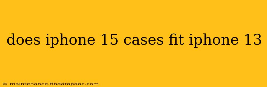 does iphone 15 cases fit iphone 13