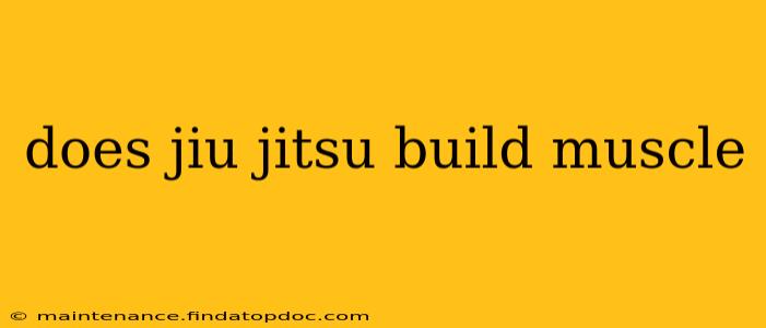 does jiu jitsu build muscle