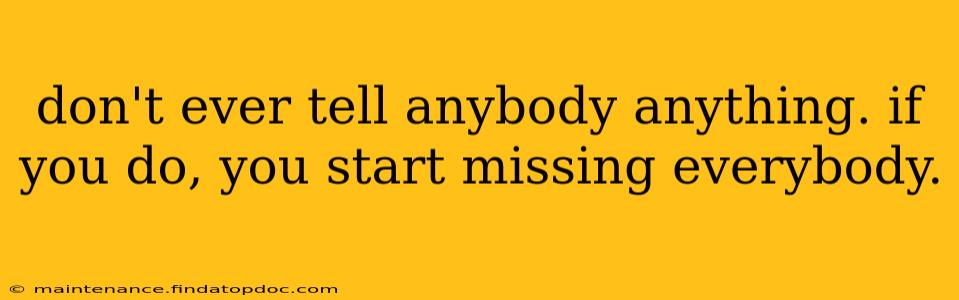don't ever tell anybody anything. if you do, you start missing everybody.