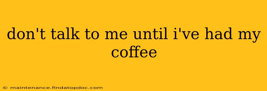 don't talk to me until i've had my coffee