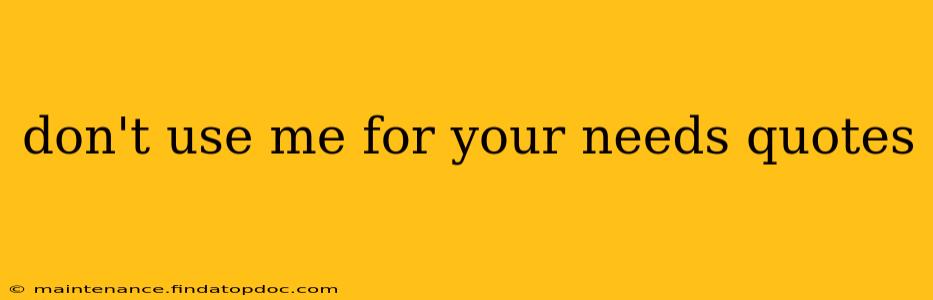 don't use me for your needs quotes