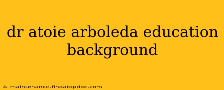 dr atoie arboleda education background
