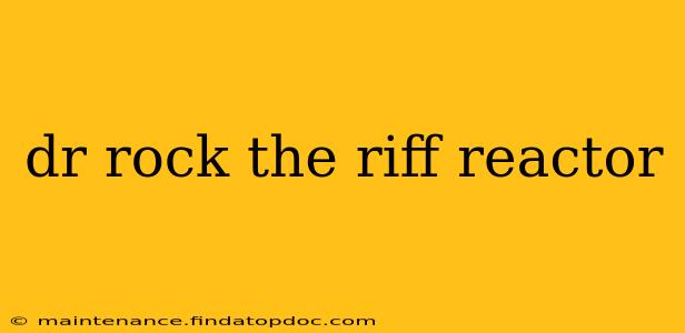 dr rock the riff reactor