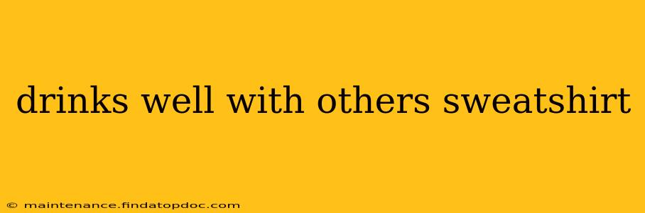 drinks well with others sweatshirt