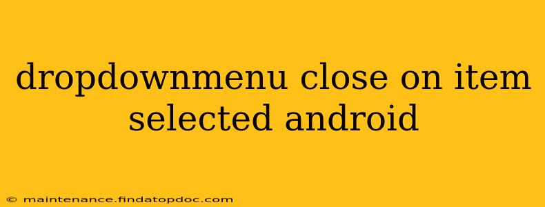 dropdownmenu close on item selected android