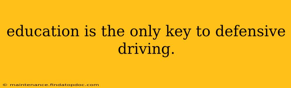 education is the only key to defensive driving.