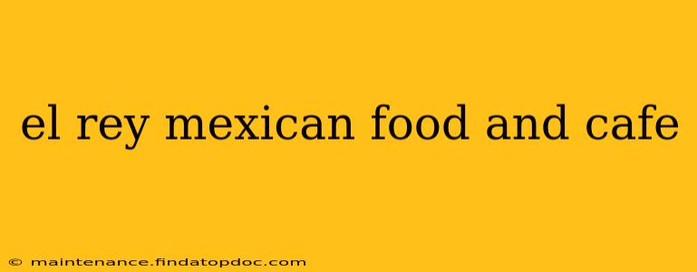 el rey mexican food and cafe