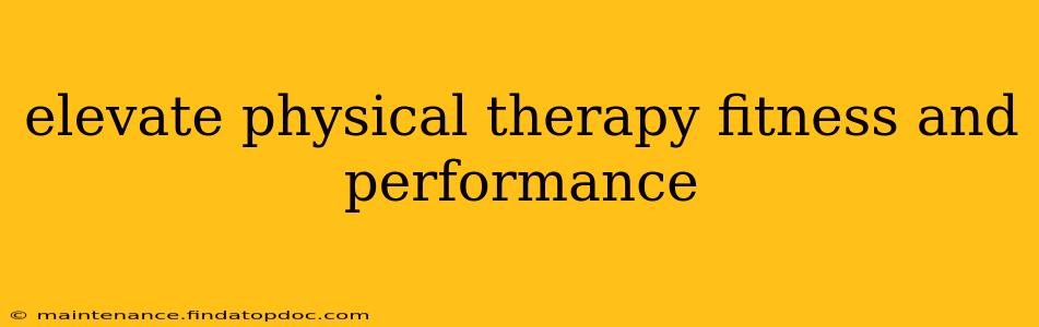 elevate physical therapy fitness and performance