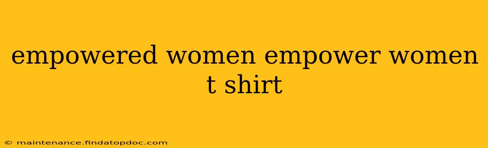 empowered women empower women t shirt