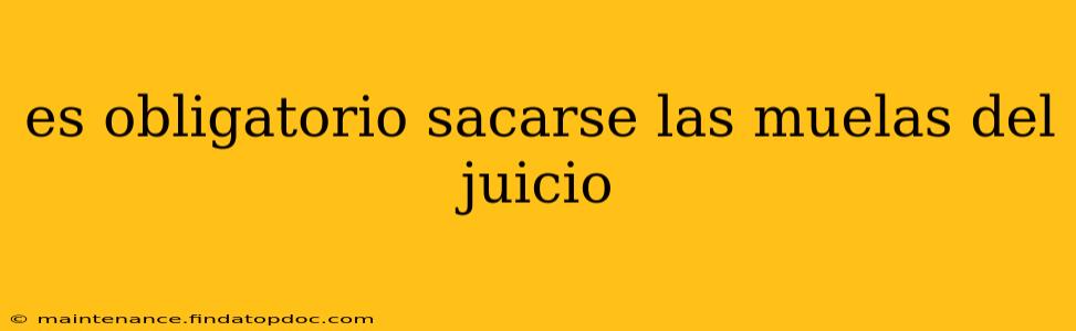 es obligatorio sacarse las muelas del juicio