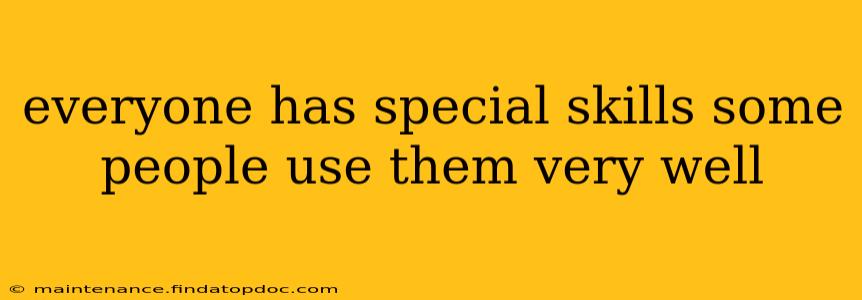 everyone has special skills some people use them very well