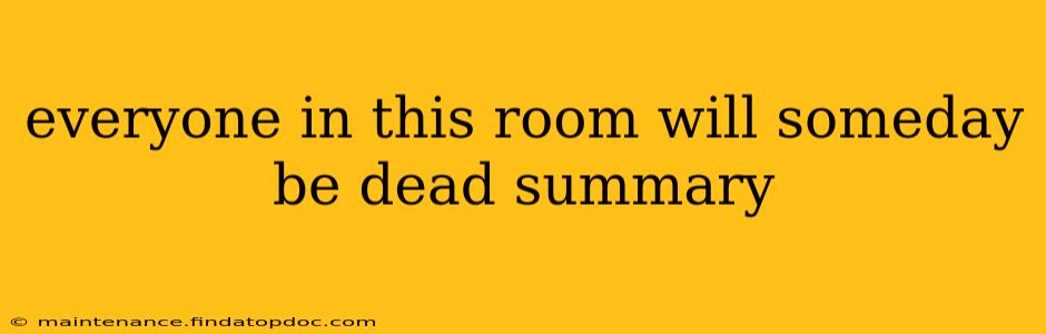 everyone in this room will someday be dead summary