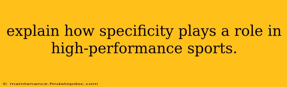 explain how specificity plays a role in high-performance sports.
