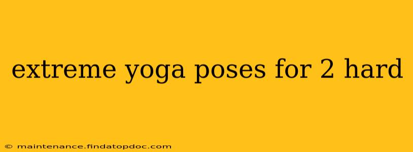extreme yoga poses for 2 hard