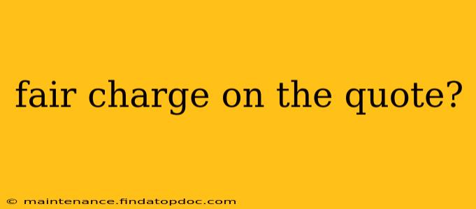 fair charge on the quote?