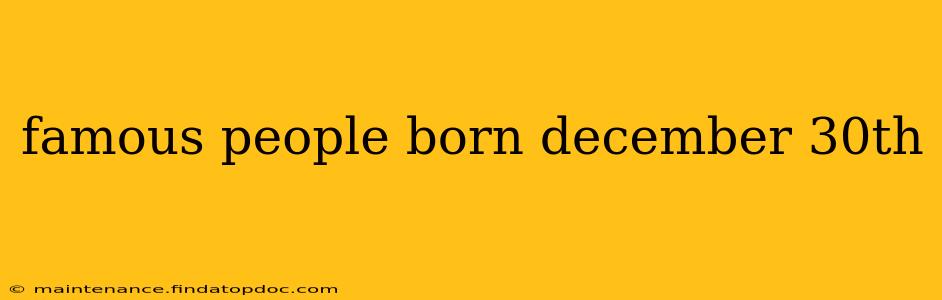 famous people born december 30th