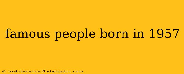 famous people born in 1957